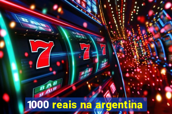 1000 reais na argentina